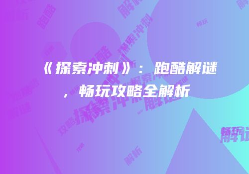 《探索冲刺》：跑酷解谜，畅玩攻略全解析