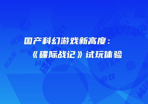 国产科幻游戏新高度：《碟际战记》试玩体验
