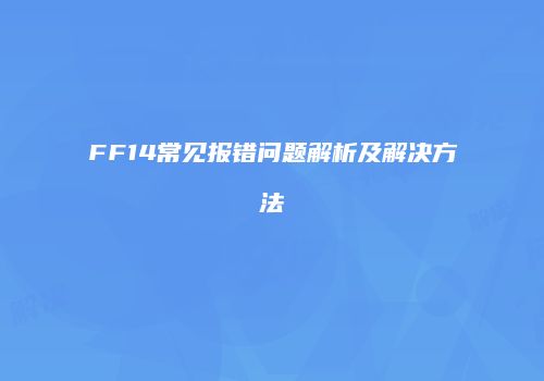 FF14常见报错问题解析及解决方法