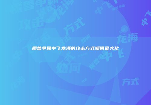 魔兽争霸中飞龙海的攻击方式如何最大化