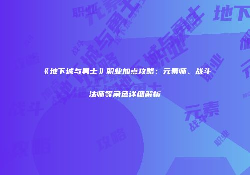 《地下城与勇士》职业加点攻略：元素师、战斗法师等角色详细解析