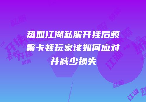 热血江湖私服开挂后频繁卡顿玩家该如何应对并减少损失
