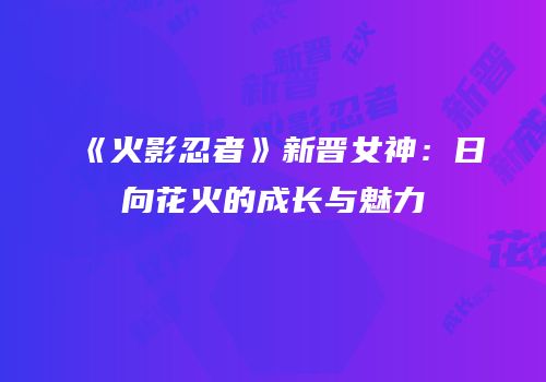 《火影忍者》新晋女神：日向花火的成长与魅力