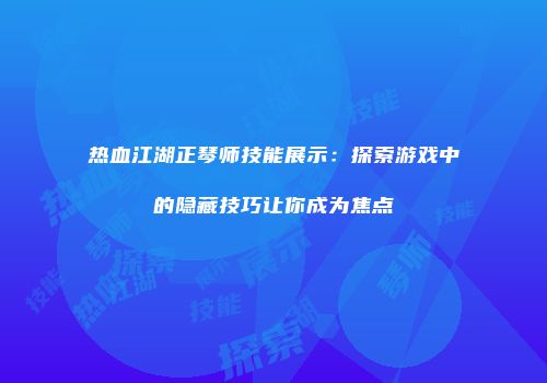 热血江湖正琴师技能展示：探索游戏中的隐藏技巧让你成为焦点