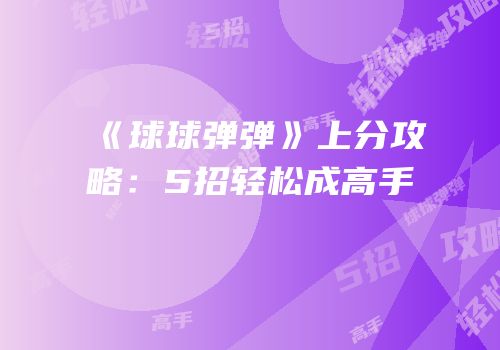 《球球弹弹》上分攻略：5招轻松成高手