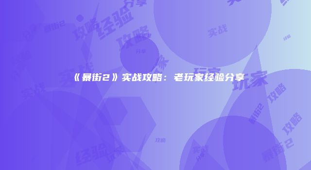 《暴街2》实战攻略：老玩家经验分享