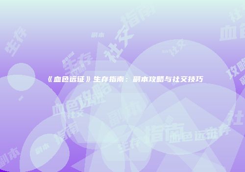 《血色远征》生存指南：副本攻略与社交技巧
