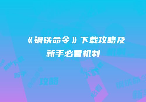 《钢铁命令》下载攻略及新手必看机制