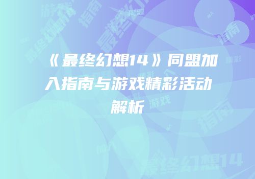 《最终幻想14》同盟加入指南与游戏精彩活动解析