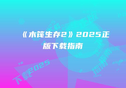 《木筏生存2》2025正版下载指南