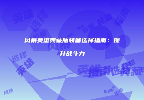 风暴英雄典藏版装备选择指南：提升战斗力