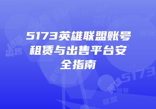 5173英雄联盟账号租赁与出售平台安全指南