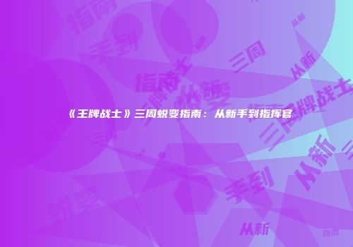 《王牌战士》三周蜕变指南：从新手到指挥官