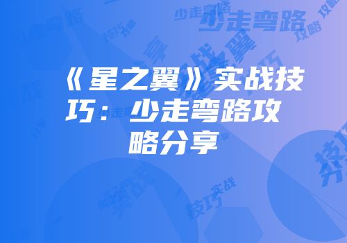 《星之翼》实战技巧：少走弯路攻略分享