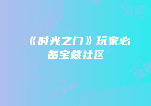 《时光之门》玩家必备宝藏社区