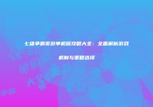 七雄争霸页游单机版攻略大全：全面解析游戏机制与策略选择