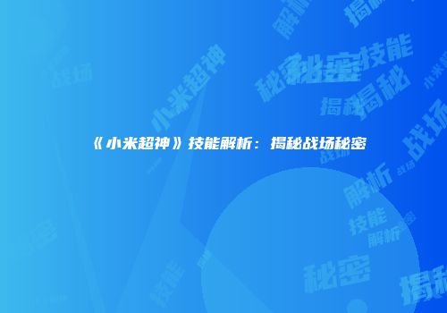 《小米超神》技能解析：揭秘战场秘密