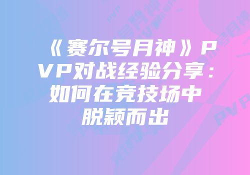 《赛尔号月神》PVP对战经验分享:如何在竞技场中脱颖而出