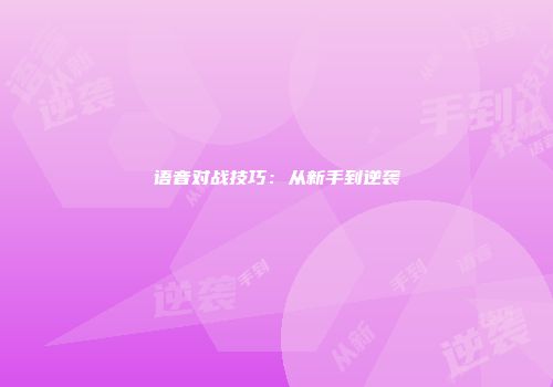 语音对战技巧：从新手到逆袭