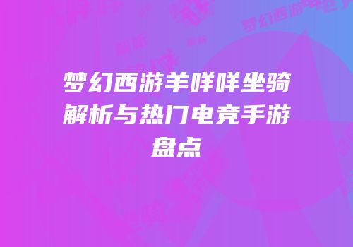 梦幻西游羊咩咩坐骑解析与热门电竞手游盘点