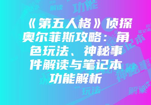《第五人格》侦探奥尔菲斯攻略：角色玩法、神秘事件解读与笔记本功能解析