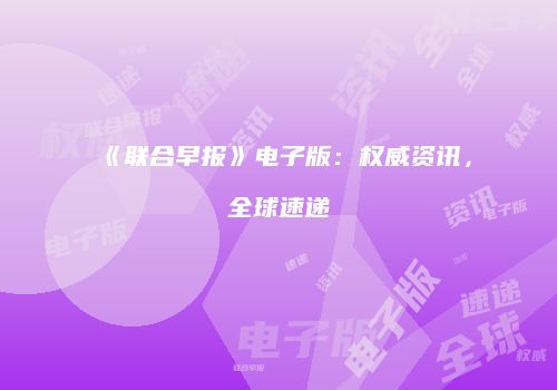 《联合早报》电子版：权威资讯，全球速递