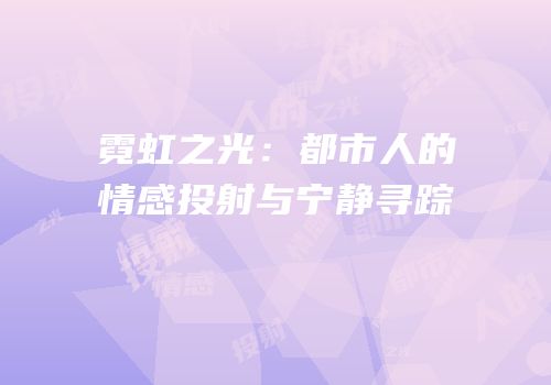 霓虹之光：都市人的情感投射与宁静寻踪