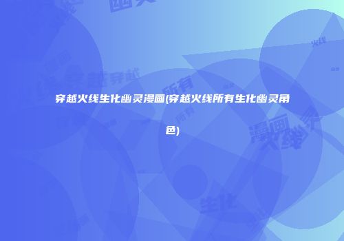 穿越火线生化幽灵漫画(穿越火线所有生化幽灵角色)