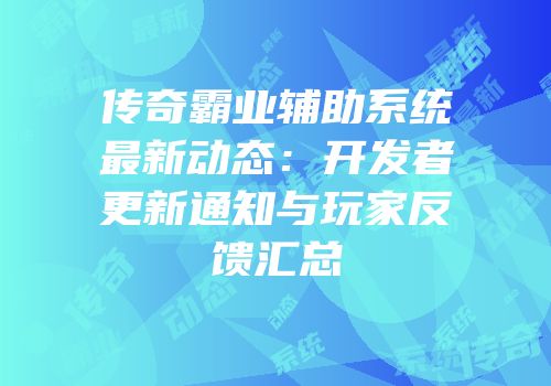 传奇霸业辅助系统最新动态：开发者更新通知与玩家反馈汇总