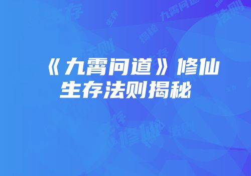 《九霄问道》修仙生存法则揭秘