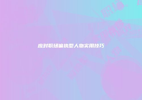应对职场偏执型人物实用技巧