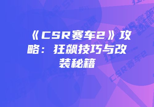 《CSR赛车2》攻略：狂飙技巧与改装秘籍