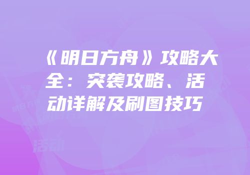 《明日方舟》攻略大全：突袭攻略、活动详解及刷图技巧