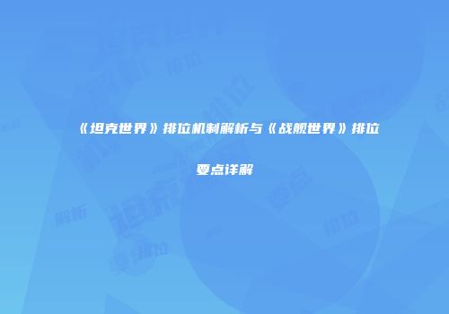 《坦克世界》排位机制解析与《战舰世界》排位要点详解