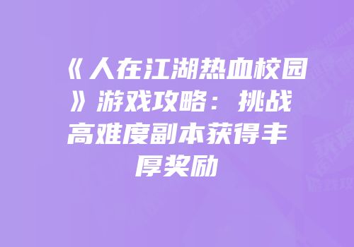 《人在江湖热血校园》游戏攻略：挑战高难度副本获得丰厚奖励