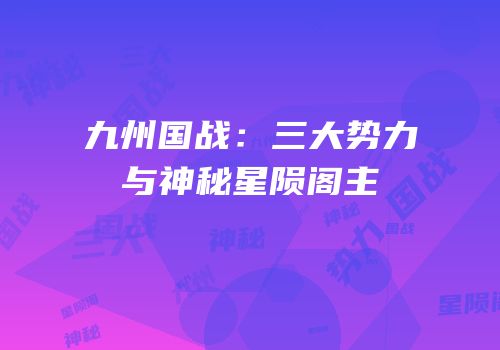 九州国战：三大势力与神秘星陨阁主
