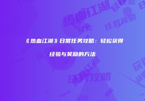 《热血江湖》日常任务攻略：轻松获得经验与奖励的方法