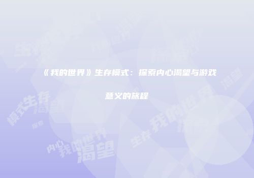 《我的世界》生存模式：探索内心渴望与游戏意义的旅程