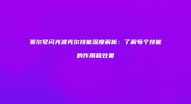 赛尔号闪光波克尔技能深度解析：了解每个技能的作用和效果