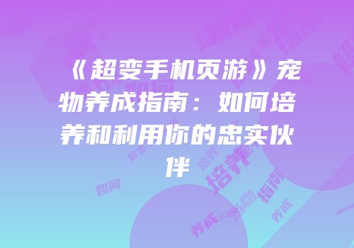 《超变手机页游》宠物养成指南:如何培养和利用你的忠实伙伴