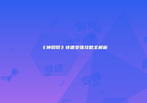 《神叨叨》快速变强攻略全解析