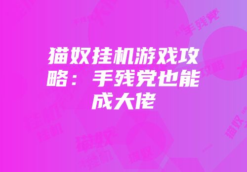 猫奴挂机游戏攻略：手残党也能成大佬
