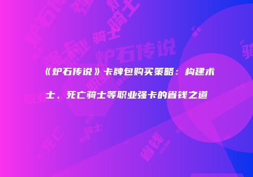 《炉石传说》卡牌包购买策略：构建术士、死亡骑士等职业强卡的省钱之道