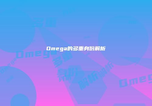 Omega的多重身份解析