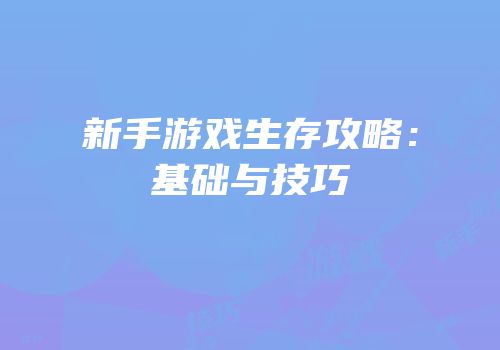 新手游戏生存攻略：基础与技巧