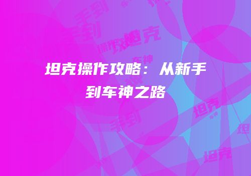 坦克操作攻略：从新手到车神之路