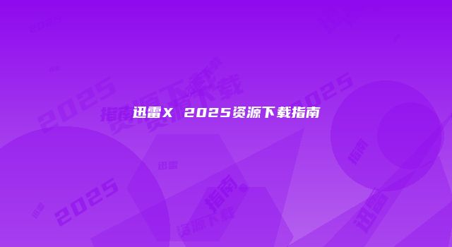 迅雷X 2025资源下载指南