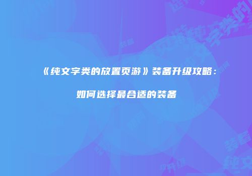 《纯文字类的放置页游》装备升级攻略：如何选择最合适的装备