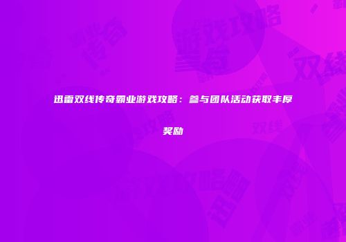 迅雷双线传奇霸业游戏攻略：参与团队活动获取丰厚奖励