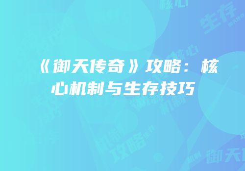 《御天传奇》攻略：核心机制与生存技巧